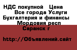 НДС покупной › Цена ­ 2 000 - Все города Услуги » Бухгалтерия и финансы   . Мордовия респ.,Саранск г.